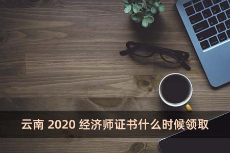 云南2020经济师证书什么时候领取