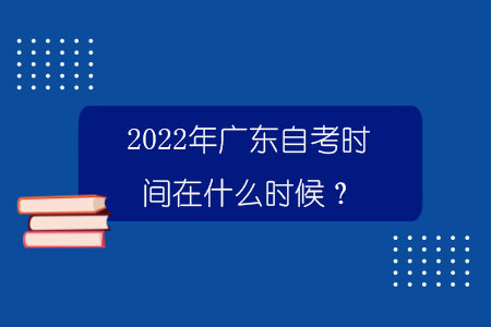 2022年广东自考时间在什么时候？