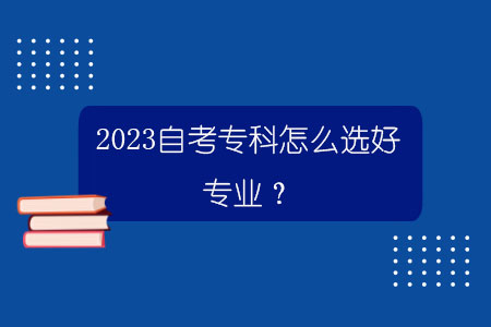 2023扑克王官方下载专科怎么选好专业？
