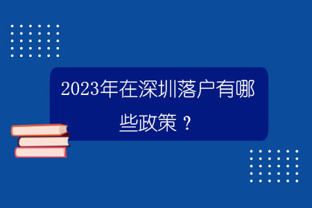 2023年在深圳落户有哪些政策？