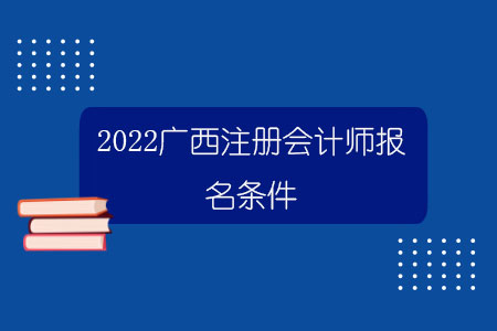 百威娱乐平台 2022广西博乐国际平台博乐国际平台注册会计师报名条件.jpg